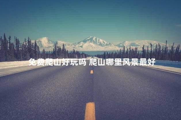免费爬山好玩吗 爬山哪里风景最好